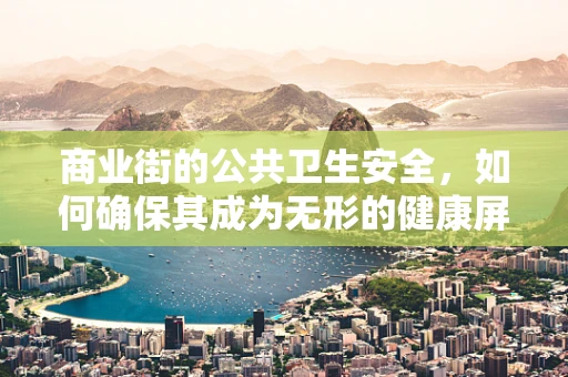 商业街的公共卫生安全，如何确保其成为无形的健康屏障？