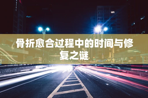 骨折愈合过程中的时间与修复之谜