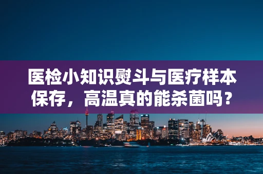 医检小知识熨斗与医疗样本保存，高温真的能杀菌吗？