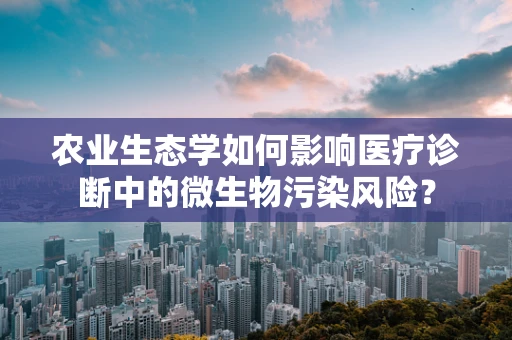 农业生态学如何影响医疗诊断中的微生物污染风险？