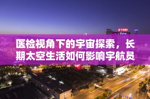 医检视角下的宇宙探索，长期太空生活如何影响宇航员的血液指标？