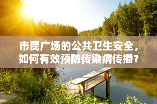 市民广场的公共卫生安全，如何有效预防传染病传播？