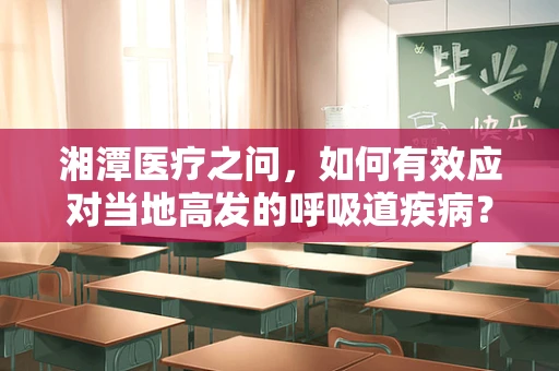 湘潭医疗之问，如何有效应对当地高发的呼吸道疾病？