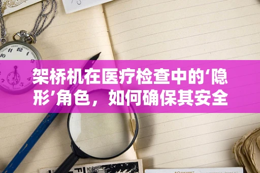 架桥机在医疗检查中的‘隐形’角色，如何确保其安全无虞？