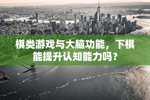 棋类游戏与大脑功能，下棋能提升认知能力吗？