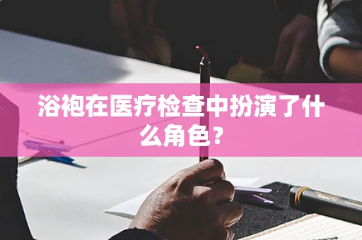 浴袍在医疗检查中扮演了什么角色？