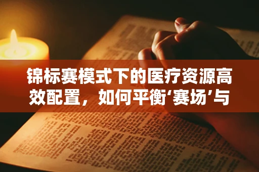 锦标赛模式下的医疗资源高效配置，如何平衡‘赛场’与‘战场’？