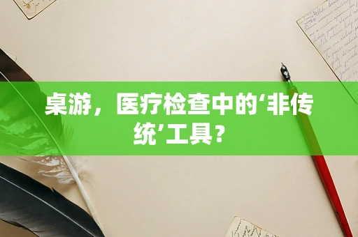 桌游，医疗检查中的‘非传统’工具？
