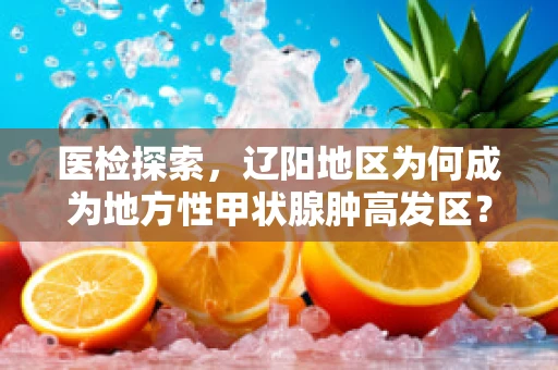 医检探索，辽阳地区为何成为地方性甲状腺肿高发区？