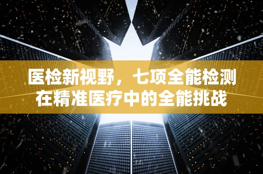 医检新视野，七项全能检测在精准医疗中的全能挑战