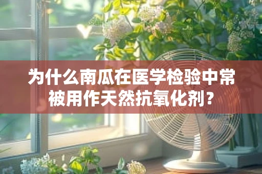 为什么南瓜在医学检验中常被用作天然抗氧化剂？