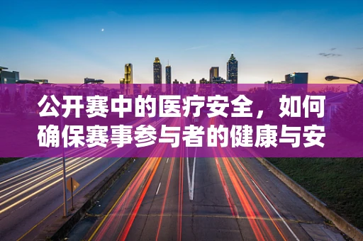 公开赛中的医疗安全，如何确保赛事参与者的健康与安全？