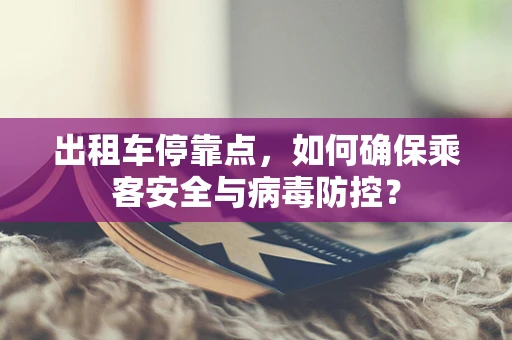 出租车停靠点，如何确保乘客安全与病毒防控？