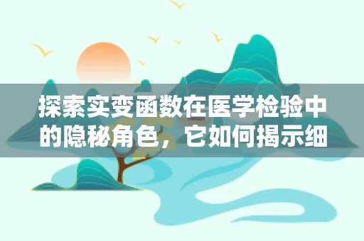 探索实变函数在医学检验中的隐秘角色，它如何揭示细胞变异的微妙细节？