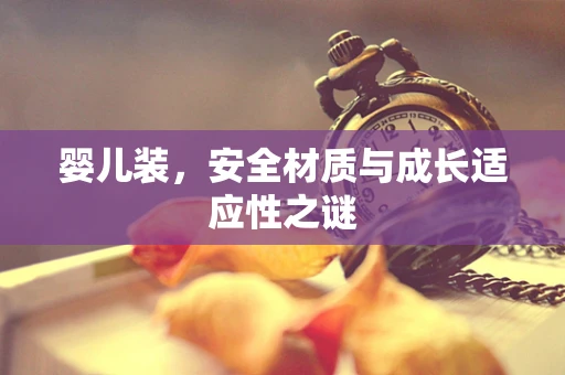 婴儿装，安全材质与成长适应性之谜