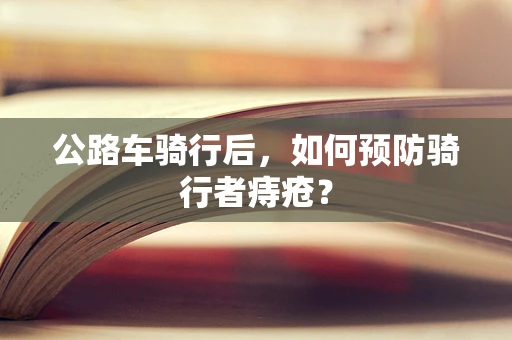 公路车骑行后，如何预防骑行者痔疮？