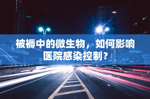 被褥中的微生物，如何影响医院感染控制？