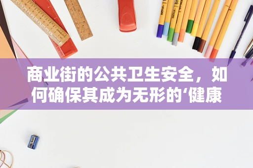 商业街的公共卫生安全，如何确保其成为无形的‘健康防线’？