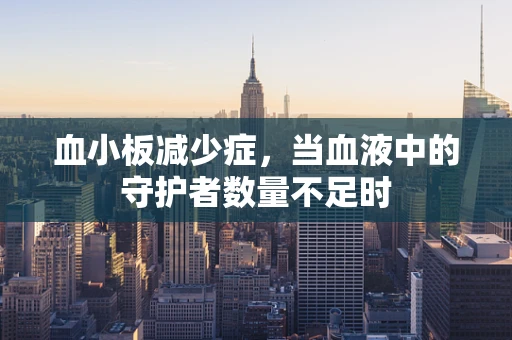 血小板减少症，当血液中的守护者数量不足时