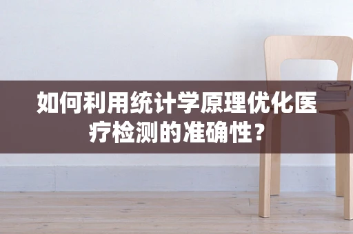 如何利用统计学原理优化医疗检测的准确性？