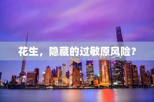 花生，隐藏的过敏原风险？