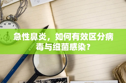 急性鼻炎，如何有效区分病毒与细菌感染？