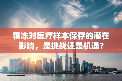霜冻对医疗样本保存的潜在影响，是挑战还是机遇？