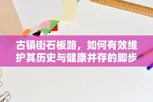 古镇街石板路，如何有效维护其历史与健康并存的脚步？