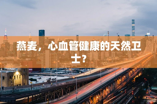 燕麦，心血管健康的天然卫士？