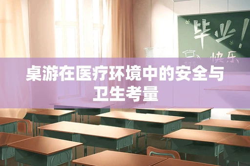 桌游在医疗环境中的安全与卫生考量
