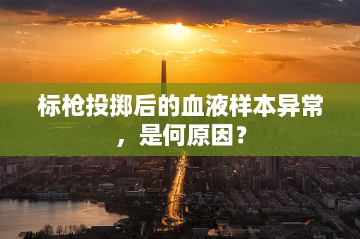 标枪投掷后的血液样本异常，是何原因？