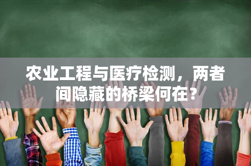 农业工程与医疗检测，两者间隐藏的桥梁何在？