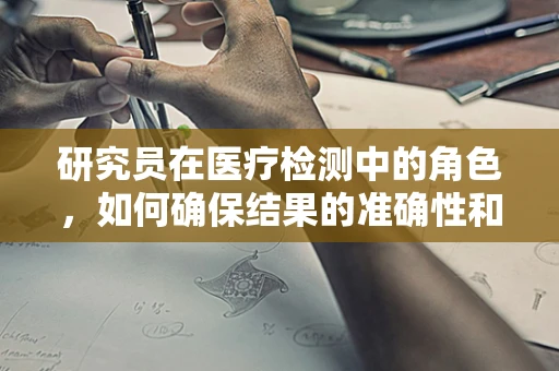 研究员在医疗检测中的角色，如何确保结果的准确性和可靠性？
