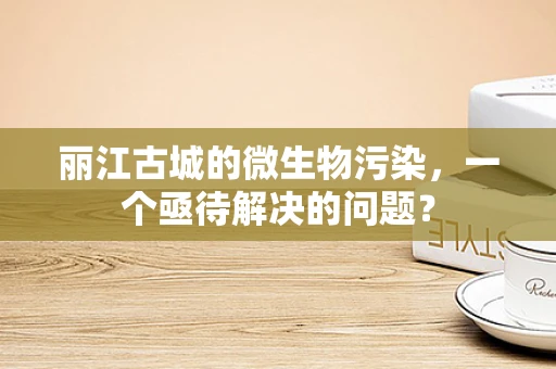 丽江古城的微生物污染，一个亟待解决的问题？