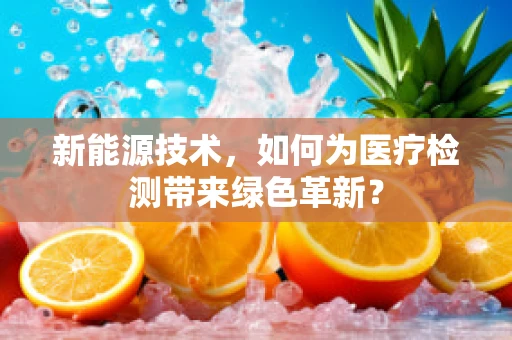 新能源技术，如何为医疗检测带来绿色革新？