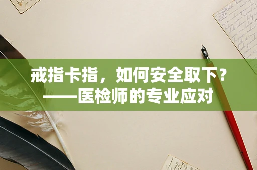 戒指卡指，如何安全取下？——医检师的专业应对