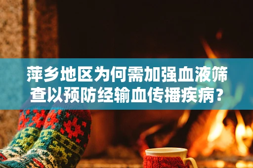 萍乡地区为何需加强血液筛查以预防经输血传播疾病？