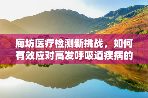 廊坊医疗检测新挑战，如何有效应对高发呼吸道疾病的区域性特征？