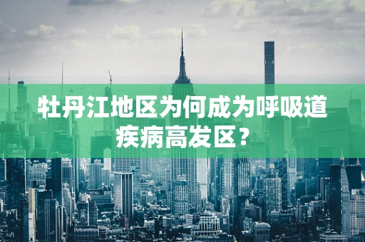牡丹江地区为何成为呼吸道疾病高发区？