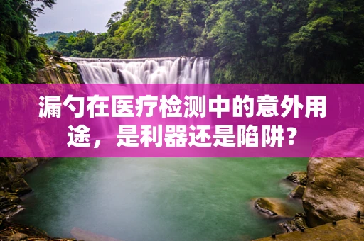 漏勺在医疗检测中的意外用途，是利器还是陷阱？