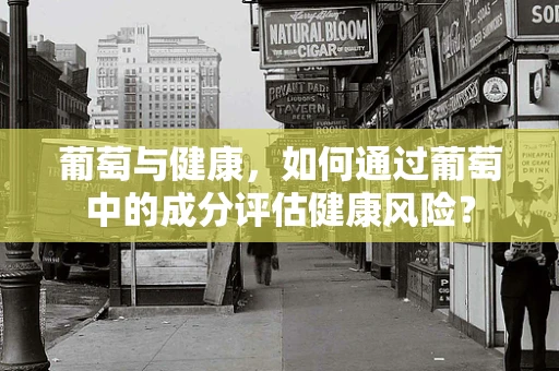 葡萄与健康，如何通过葡萄中的成分评估健康风险？