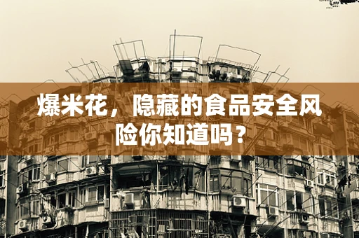 爆米花，隐藏的食品安全风险你知道吗？