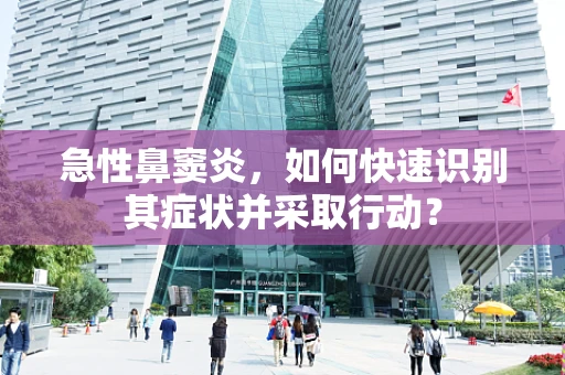 急性鼻窦炎，如何快速识别其症状并采取行动？