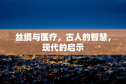 丝绸与医疗，古人的智慧，现代的启示