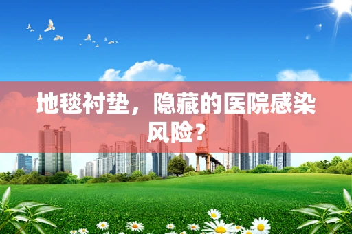 地毯衬垫，隐藏的医院感染风险？