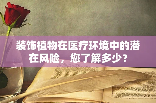 装饰植物在医疗环境中的潜在风险，您了解多少？