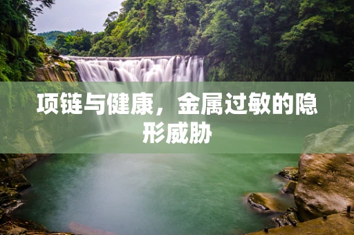 项链与健康，金属过敏的隐形威胁