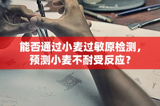 能否通过小麦过敏原检测，预测小麦不耐受反应？