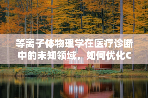 等离子体物理学在医疗诊断中的未知领域，如何优化CT扫描的精度？