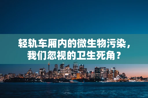 轻轨车厢内的微生物污染，我们忽视的卫生死角？